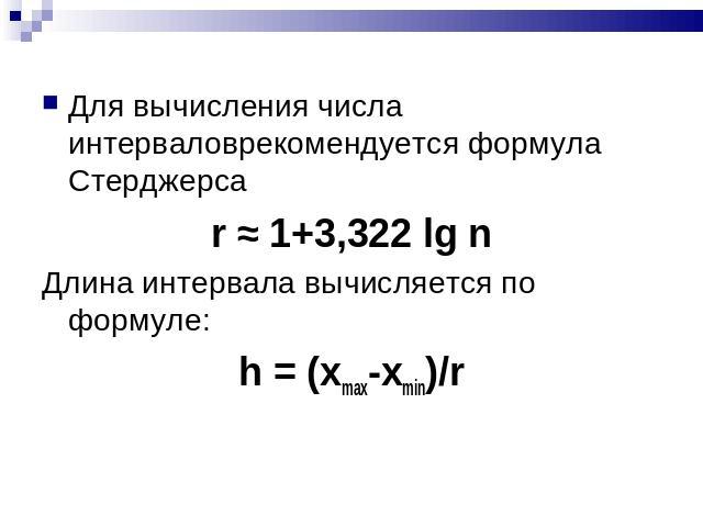Для вычисления числа интерваловрекомендуется формула Стерджерсаr ≈ 1+3,322 lg nДлина интервала вычисляется по формуле:h = (xmax-xmin)/r