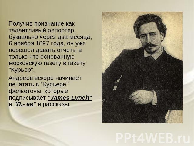 Получив признание как талантливый репортер, буквально через два месяца, 6 ноября 1897 года, он уже перешел давать отчеты в только что основанную московскую газету в газету 