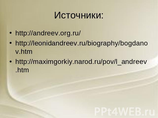 Источники: http://andreev.org.ru/ http://leonidandreev.ru/biography/bogdanov.htm http://maximgorkiy.narod.ru/pov/l_andreev.htm