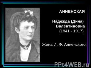 АННЕНСКАЯ Надежда (Дина) Валентиновна(1841 - 1917) Жена И. Ф. Анненского.