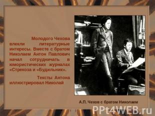 Молодого Чехова влекли литературные интересы. Вместе с братом Николаем Антон Пав