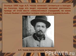 Осенью 1889 года А.П. Чехов начинает готовиться к поездке на Сахалин, куда его в