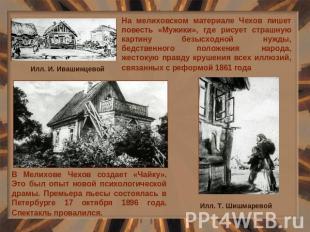На мелиховском материале Чехов пишет повесть «Мужики», где рисует страшную карти