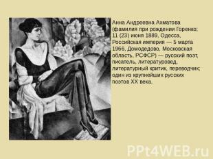 Анна Андреевна Ахматова (фамилия при рождении Горенко; 11 (23) июня 1889, Одесса