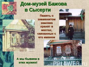 Дом-музей Бажова в Сысерти Память о знаменитом земляке хранят в местах, связанны