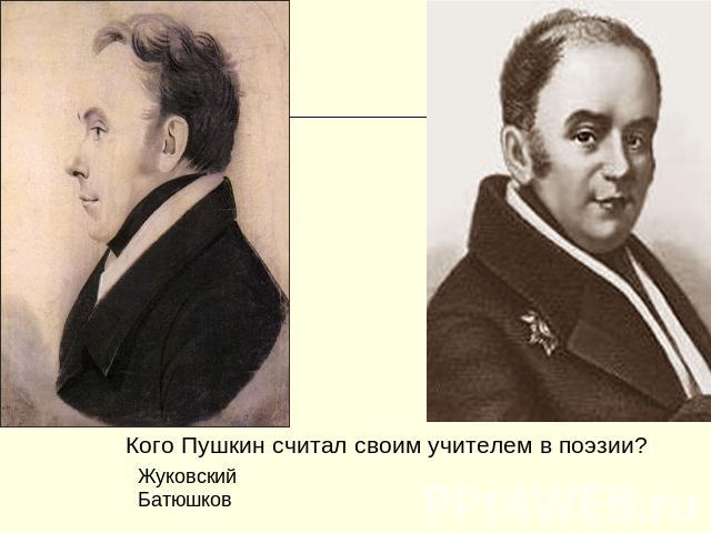 Кого Пушкин считал своим учителем в поэзии? Жуковский Батюшков