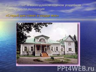 В Шахматове, в воссозданном главном усадебном доме, открыта экспозиция «Старый д