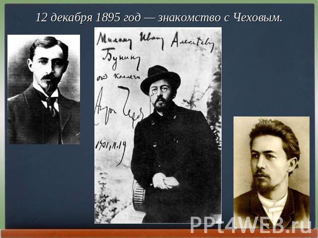 12 декабря 1895 год — знакомство с Чеховым.