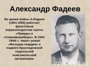 Александр Фадеев Во время войны А.Фадеев (1901-1956) работает фронтовым корреспо