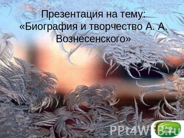 Презентация на тему: «Биография и творчество А. А. Вознесенского»