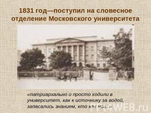 1831 год—поступил на словесное отделение Московского университета «патриархально