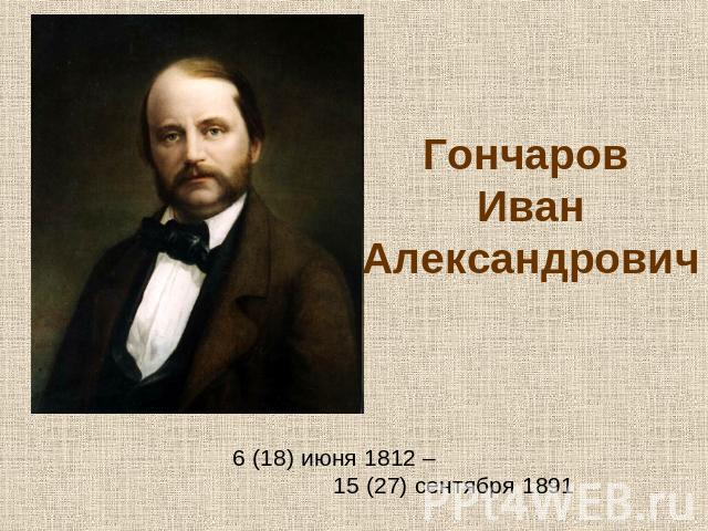 Гончаров Иван Александрович 6 (18) июня 1812 – 15 (27) сентября 1891