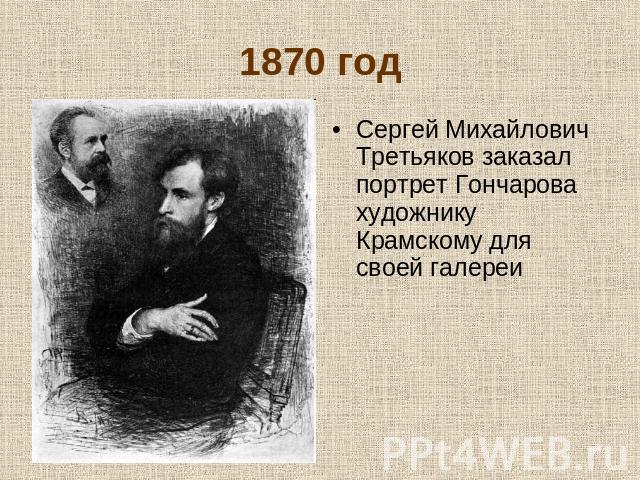 1870 год Сергей Михайлович Третьяков заказал портрет Гончарова художнику Крамскому для своей галереи
