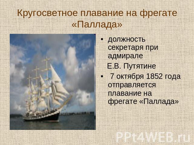Кругосветное плавание на фрегате «Паллада» должность секретаря при адмирале Е.В. Путятине 7 октября 1852 года отправляется плавание на фрегате «Паллада»