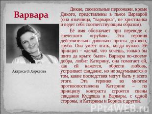 Варвара Актриса О.Хоркаова Дикие, своевольные персонажи, кроме Дикого, представл