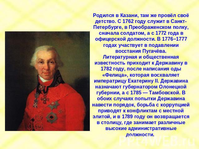 Родился в Казани, там же провёл своё детство. С 1762 году служит в Санкт-Петербурге, в Преображенском полку, сначала солдатом, а с 1772 года в офицерской должности. В 1776−1777 годах участвует в подавлении восстания Пугачёва. Литературная и обществе…