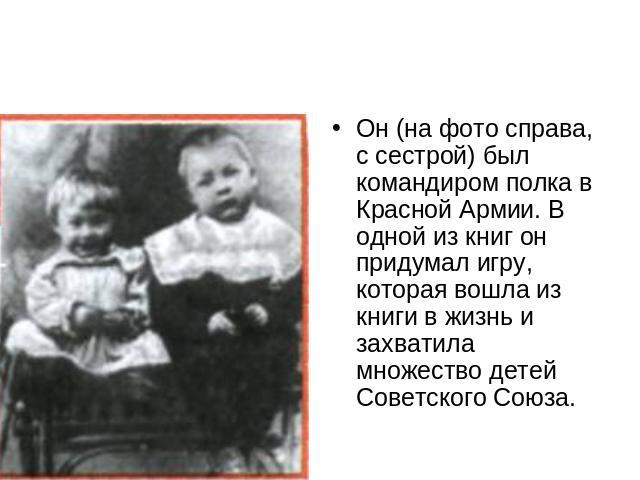 Он (на фото справа, с сестрой) был командиром полка в Красной Армии. В одной из книг он придумал игру, которая вошла из книги в жизнь и захватила множество детей Советского Союза.