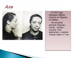 Аля В 1937 году Ариадна Эфрон попала из Парижа в Сибирь. На ее долю выпали тюрьм