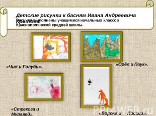 Детские рисунки к басням Ивана Андреевича Крылова. Рисунки выполнены учащимися н