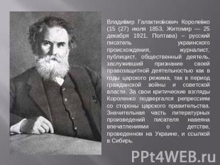 Владимир Галактионович Короленко (15 (27) июля 1853, Житомир — 25 декабря 1921,