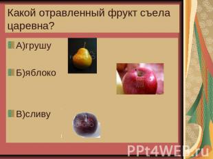 Какой отравленный фрукт съела царевна? А)грушу Б)яблоко В)сливу