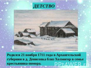 ДЕТСТВО Родился 21 ноября 1711 года в Архангельской губернии в д. Денисовка близ