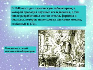 В 1748 он создал химическую лабораторию, в которой проводил научные исследования
