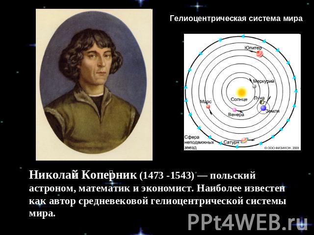 Гелиоцентрическая система мира Николай Коперник (1473 -1543) — польский астроном, математик и экономист. Наиболее известен как автор средневековой гелиоцентрической системы мира.