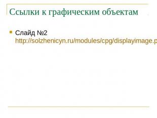 Ссылки к графическим объектам Слайд №2 http://solzhenicyn.ru/modules/cpg/display