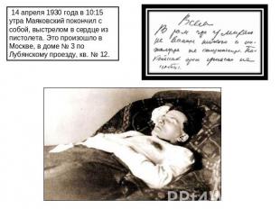  14 апреля 1930 года в 10:15 утра Маяковский покончил с собой, выстрелом в сердц