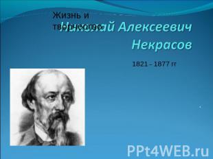 Жизнь и творчество Николай Алексеевич Некрасов 1821 – 1877 гг