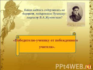 Какая надпись содержалась на портрете, подаренном Пушкину-лицеисту В.А.Жуковским