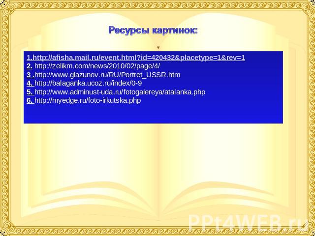 Ресурсы картинок: 1.http://afisha.mail.ru/event.html?id=420432&placetype=1&rev=1 2. http://zelikm.com/news/2010/02/page/4/ 3 .http://www.glazunov.ru/RU/Portret_USSR.htm 4. http://balaganka.ucoz.ru/index/0-9 5. http://www.adminust-uda.ru/fotogalereya…