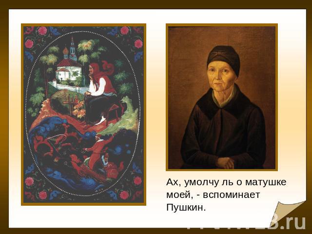 Ах, умолчу ль о матушке моей, - вспоминает Пушкин.