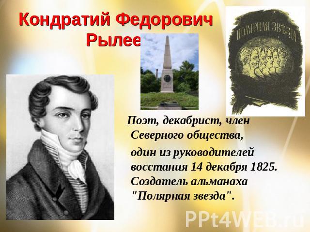 Кондратий Федорович Рылеев Поэт, декабрист, член Северного общества, один из руководителей восстания 14 декабря 1825. Создатель альманаха 
