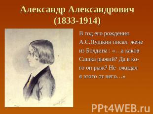 Александр Александрович(1833-1914) В год его рождения А.С.Пушкин писал жене из Б