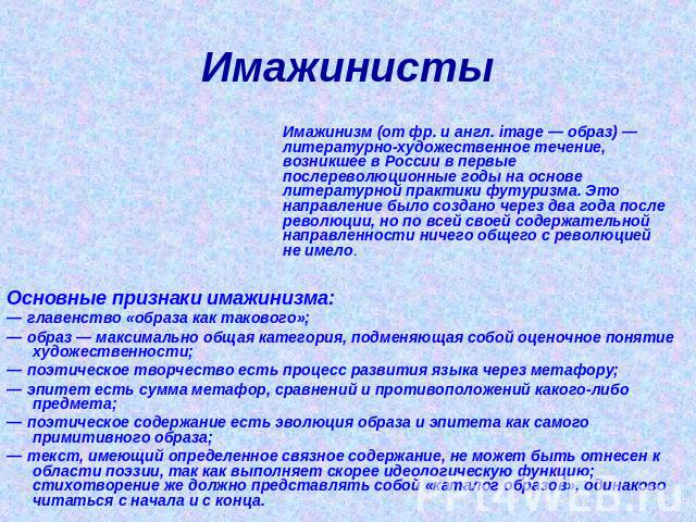 Имажинисты Имажинизм (от фр. и англ. image — образ) — литературно-художественное течение, возникшее в России в первые послереволюционные годы на основе литературной практики футуризма. Это направление было создано через два года после революции, но …