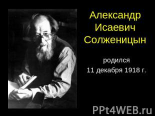 АлександрИсаевичСолженицын родился 11 декабря 1918 г.
