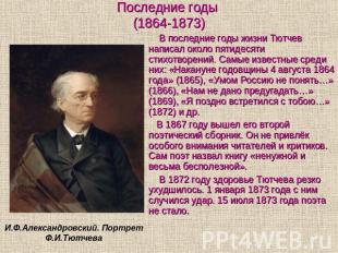 Последние годы (1864-1873) В последние годы жизни Тютчев написал около пятидесят