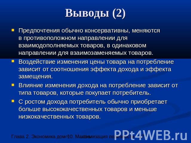 Выводы (2) Предпочтения обычно консервативны, меняютсяв противоположном направлении для взаимодополняемых товаров, в одинаковом направлении для взаимозаменяемых товаров. Воздействие изменения цены товара на потребление зависит от соотношения эффекта…