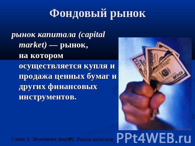 Фондовый рынок рынок капитала (capital market) — рынок,на котором осуществляется купля и продажа ценных бумаг и других финансовых инструментов.