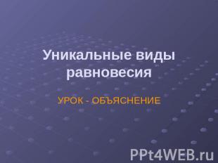 Уникальные виды равновесия УРОК - ОБЪЯСНЕНИЕ