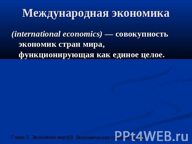 Международная экономика (international economics) — совокупность экономик стран мира, функционирующая как единое целое.
