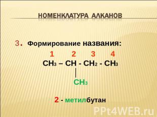 Номенклатура алканов 3. Формирование названия: 1 2 3 4 CH3 – CH - CH2 - CH3 │ CH