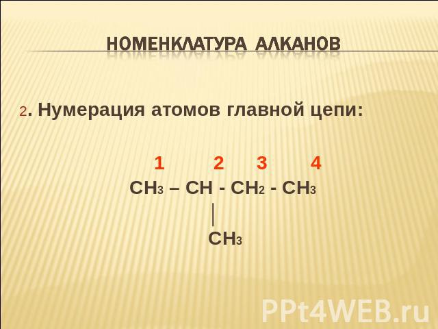 Номенклатура алканов 2. Нумерация атомов главной цепи: 1 2 3 4 CH3 – CH - CH2 - CH3 │ CH3