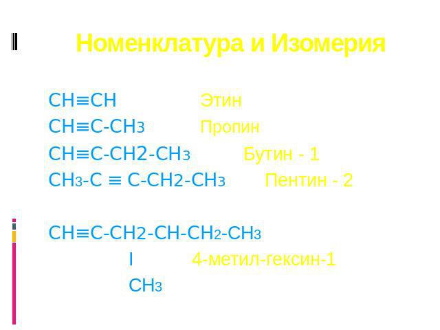 Номенклатура и Изомерия CH≡CH Этин CH≡C-CH3 Пропин CH≡C-CH2-CH3 Бутин - 1 CH3-C ≡ C-CH2-CH3 Пентин - 2 CH≡C-CH2-CH-CH2-CH3 I 4-метил-гексин-1 CH3