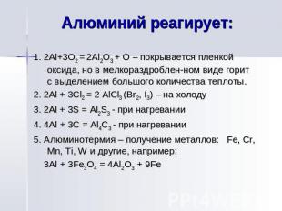 Алюминий реагирует: 1. 2Al+3O2 = 2Al2O3 + O – покрывается пленкой оксида, но в м