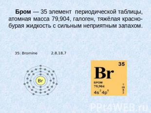 Бром — 35 элемент периодической таблицы, атомная масса 79,904, галоген, тяжёлая