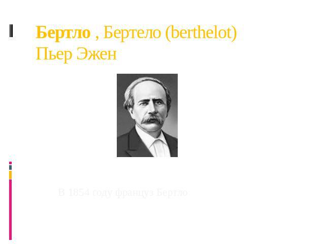 Бертло , Бертело (berthelot) Пьер Эжен В 1854 году француз Бертло синтезирует жироподобное вещество и ряд других веществ.