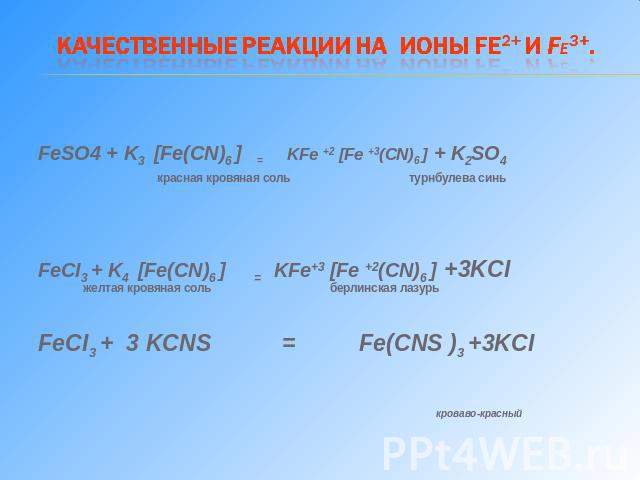 Качественные реакции на ионы Fe2+ и Fe3+. FeSO4 + K3 [Fe(CN)6 ] = KFe +2 [Fe +3(CN)6 ] + K2SO4 красная кровяная соль турнбулева синь FeCI3 + K4 [Fe(CN)6 ] = KFe+3 [Fe +2(CN)6 ] +3KCI желтая кровяная соль берлинская лазурь FeCI3 + 3 KCNS = Fe(CNS )3 …